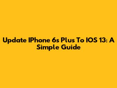 Update IPhone 6s Plus To IOS 13: A Simple Guide