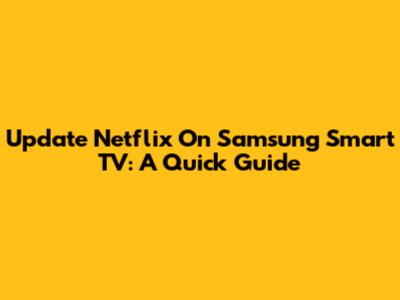 Update Netflix On Samsung Smart TV: A Quick Guide
