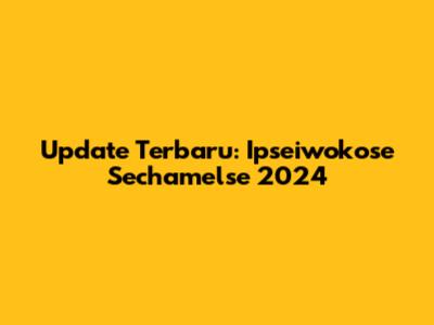 Update Terbaru: Ipseiwokose Sechamelse 2024