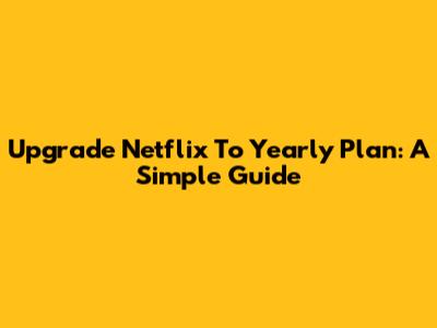 Upgrade Netflix To Yearly Plan: A Simple Guide