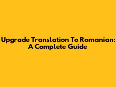 Upgrade Translation To Romanian: A Complete Guide