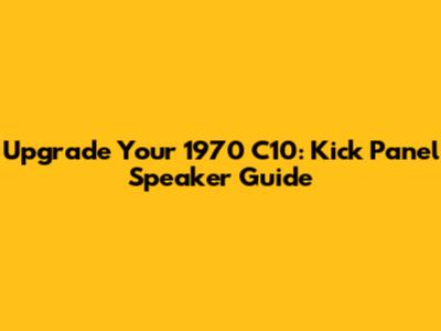 Upgrade Your 1970 C10: Kick Panel Speaker Guide
