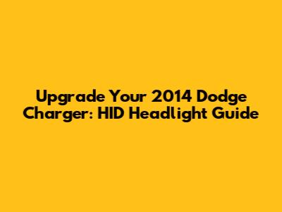 Upgrade Your 2014 Dodge Charger: HID Headlight Guide