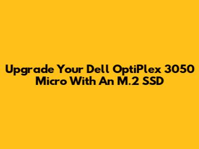 Upgrade Your Dell OptiPlex 3050 Micro With An M.2 SSD