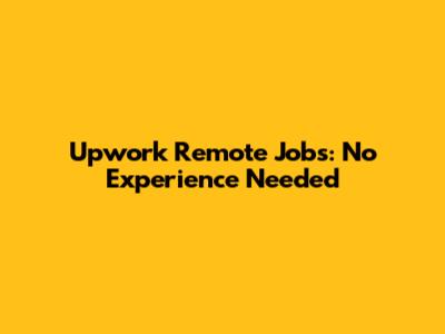 Upwork Remote Jobs: No Experience Needed