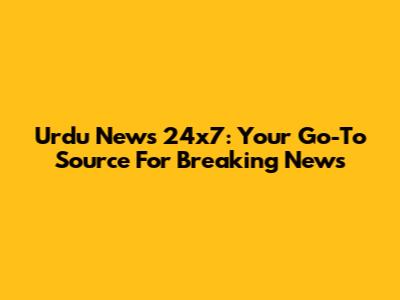Urdu News 24x7: Your Go-To Source For Breaking News