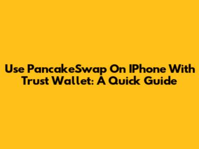 Use PancakeSwap On IPhone With Trust Wallet: A Quick Guide