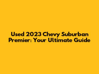 Used 2023 Chevy Suburban Premier: Your Ultimate Guide