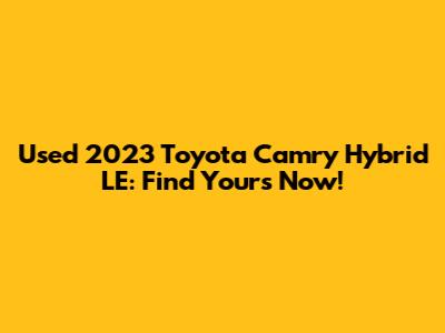 Used 2023 Toyota Camry Hybrid LE: Find Yours Now!