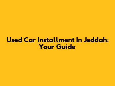 Used Car Installment In Jeddah: Your Guide