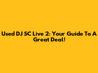Used DJ SC Live 2: Your Guide To A Great Deal!