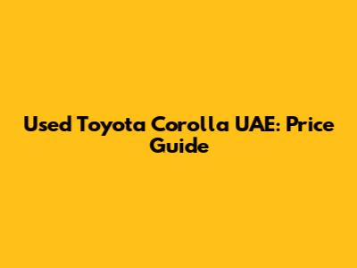 Used Toyota Corolla UAE: Price Guide