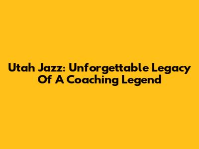 Utah Jazz: Unforgettable Legacy Of A Coaching Legend