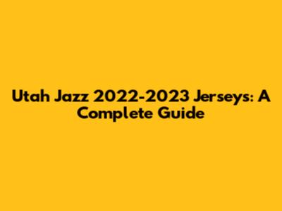 Utah Jazz 2022-2023 Jerseys: A Complete Guide