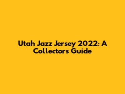Utah Jazz Jersey 2022: A Collector's Guide