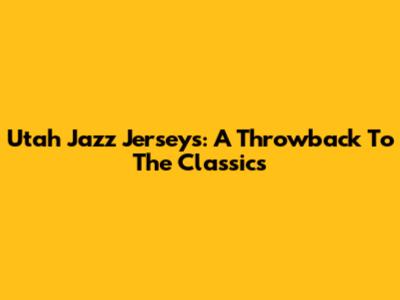 Utah Jazz Jerseys: A Throwback To The Classics