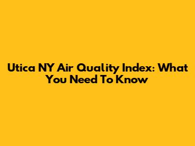 Utica NY Air Quality Index: What You Need To Know