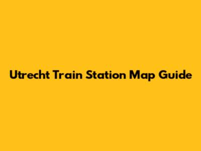 Utrecht Train Station Map Guide