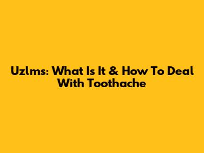 Uzlms: What Is It & How To Deal With Toothache