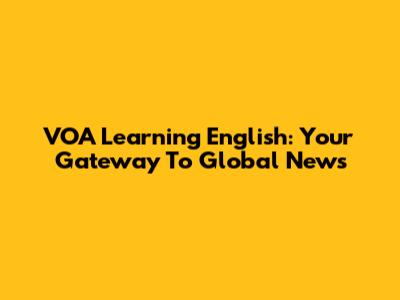 VOA Learning English: Your Gateway To Global News