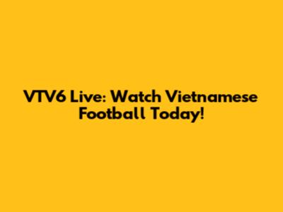 VTV6 Live: Watch Vietnamese Football Today!
