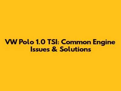 VW Polo 1.0 TSI: Common Engine Issues & Solutions