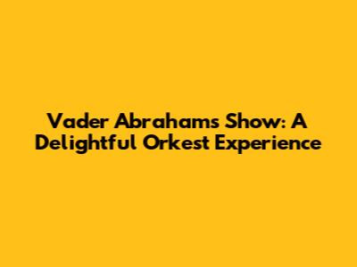 Vader Abraham's Show: A Delightful Orkest Experience