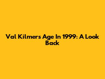 Val Kilmer's Age In 1999: A Look Back