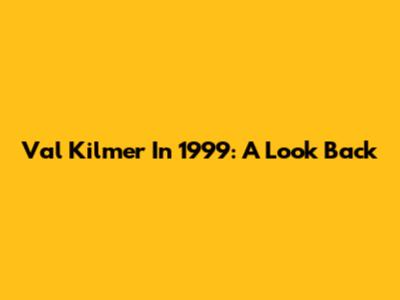 Val Kilmer In 1999: A Look Back
