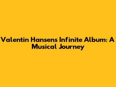 Valentin Hansen's Infinite Album: A Musical Journey