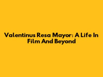 Valentinus Resa Mayor: A Life In Film And Beyond