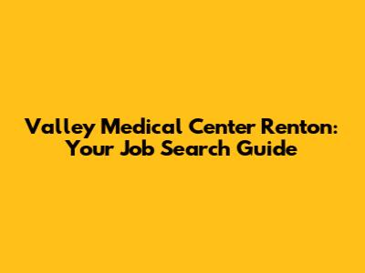 Valley Medical Center Renton: Your Job Search Guide