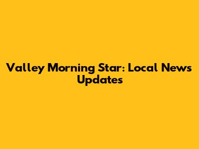 Valley Morning Star: Local News Updates