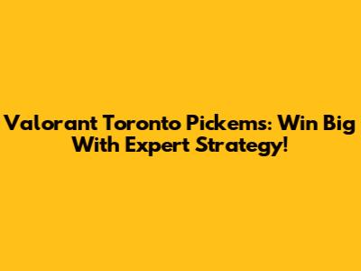 Valorant Toronto Pick'ems: Win Big With Expert Strategy!