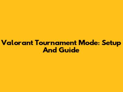 Valorant Tournament Mode: Setup And Guide