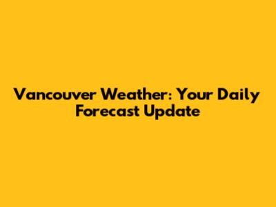 Vancouver Weather: Your Daily Forecast Update