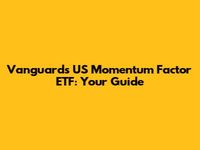 Vanguard's US Momentum Factor ETF: Your Guide