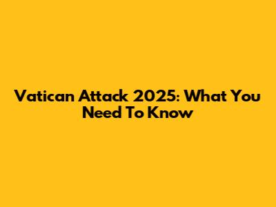 Vatican Attack 2025: What You Need To Know