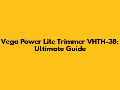 Vega Power Lite Trimmer VHTH-38: Ultimate Guide