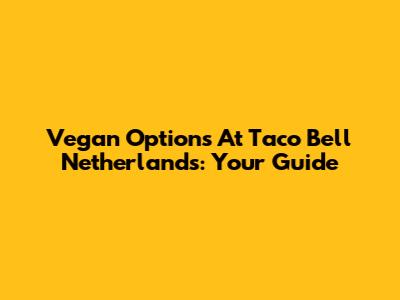 Vegan Options At Taco Bell Netherlands: Your Guide