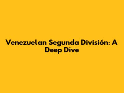Venezuelan Segunda División: A Deep Dive
