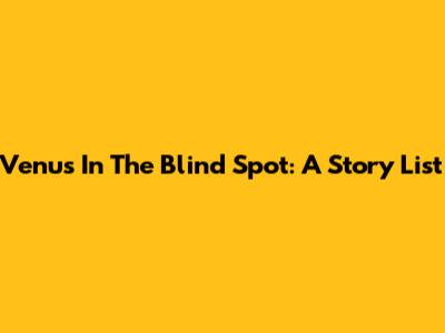 Venus In The Blind Spot: A Story List