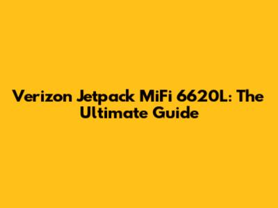 Verizon Jetpack MiFi 6620L: The Ultimate Guide