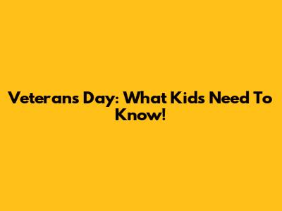 Veteran's Day: What Kids Need To Know!