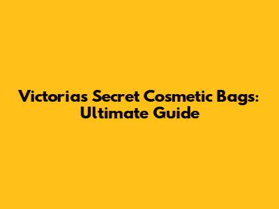 Victoria's Secret Cosmetic Bags: Ultimate Guide