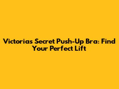 Victoria's Secret Push-Up Bra: Find Your Perfect Lift