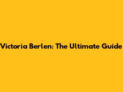 Victoria Berlen: The Ultimate Guide