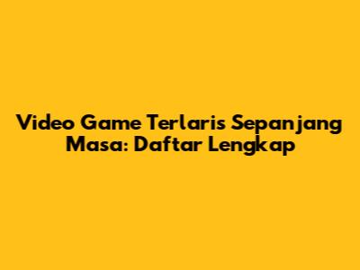 Video Game Terlaris Sepanjang Masa: Daftar Lengkap