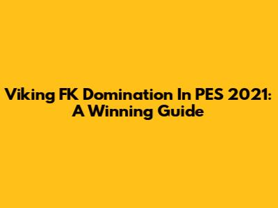 Viking FK Domination In PES 2021: A Winning Guide