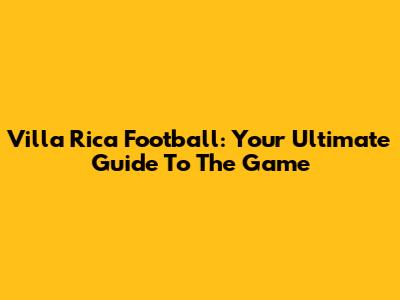 Villa Rica Football: Your Ultimate Guide To The Game